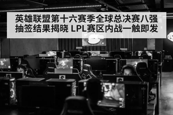 英雄联盟第十六赛季全球总决赛八强抽签结果揭晓 LPL赛区内战一触即发 - KAIYUN