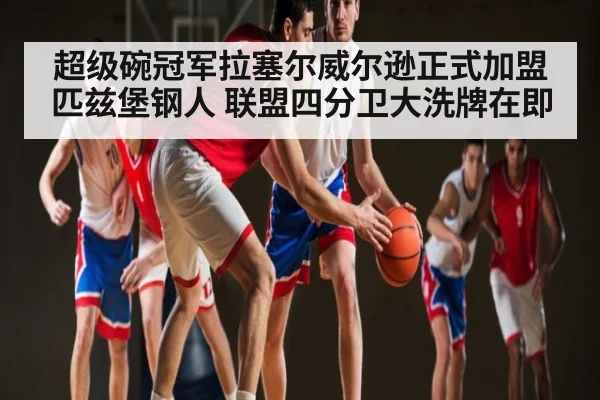 超级碗冠军拉塞尔威尔逊正式加盟匹兹堡钢人 联盟四分卫大洗牌在即 - KAIYUN