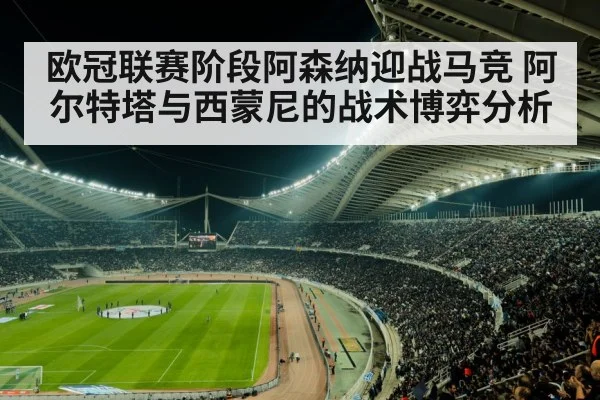 欧冠联赛阶段阿森纳迎战马竞 阿尔特塔与西蒙尼的战术博弈分析 - KAIYUN