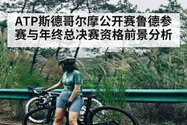 ATP斯德哥尔摩公开赛鲁德参赛与年终总决赛资格前景分析 - KAIYUN