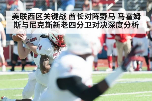 美联西区关键战 酋长对阵野马 马霍姆斯与尼克斯新老四分卫对决深度分析 - KAIYUN