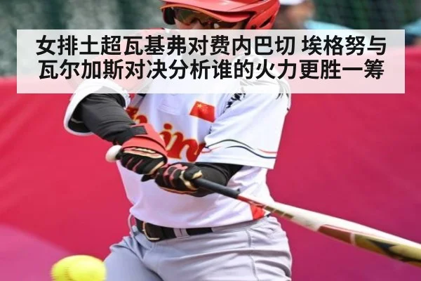 女排土超瓦基弗对费内巴切 埃格努与瓦尔加斯对决分析谁的火力更胜一筹 - KAIYUN