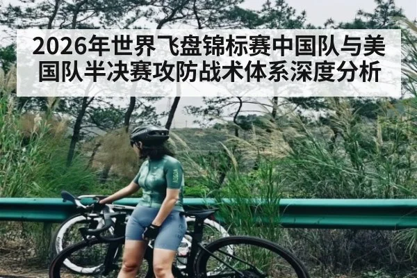 2026年世界飞盘锦标赛中国队与美国队半决赛攻防战术体系深度分析