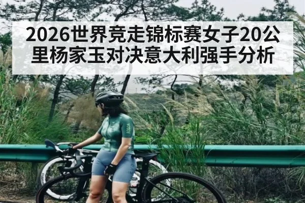 2026世界竞走锦标赛女子20公里杨家玉对决意大利强手分析