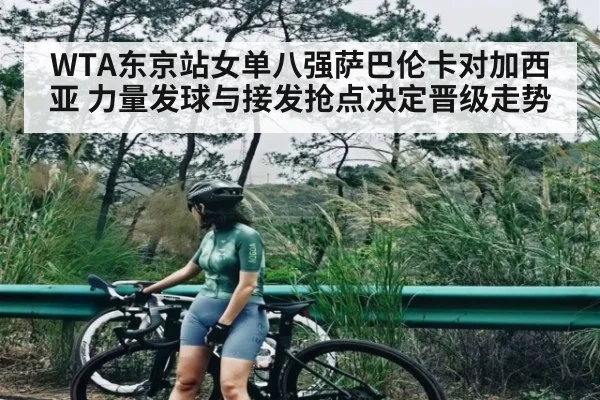 WTA东京站女单八强萨巴伦卡对加西亚 力量发球与接发抢点决定晋级走势 - KAIYUN