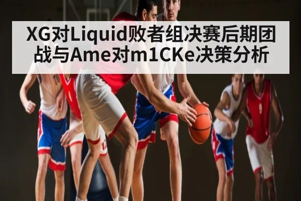 XG对Liquid败者组决赛后期团战与Ame对m1CKe决策分析