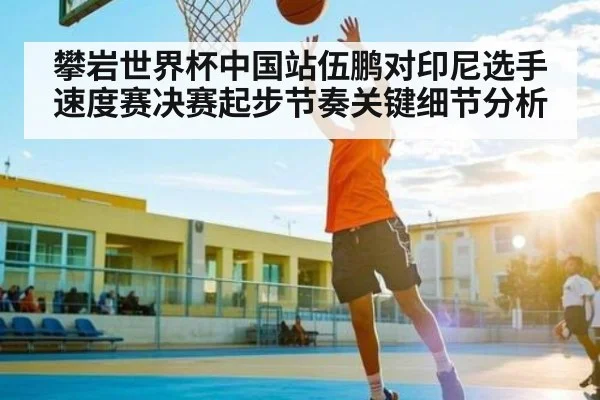 攀岩世界杯中国站伍鹏对印尼选手速度赛决赛起步节奏关键细节分析