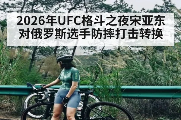 2026年UFC格斗之夜宋亚东对俄罗斯选手防摔打击转换 | KAIYUN